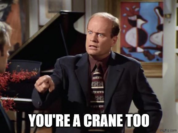 Frasier Crazy Crane | YOU'RE A CRANE TOO | image tagged in frasier crazy crane | made w/ Imgflip meme maker