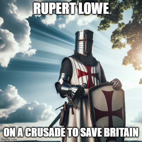 Godly Crusader | RUPERT LOWE; ON A CRUSADE TO SAVE BRITAIN | image tagged in godly crusader | made w/ Imgflip meme maker