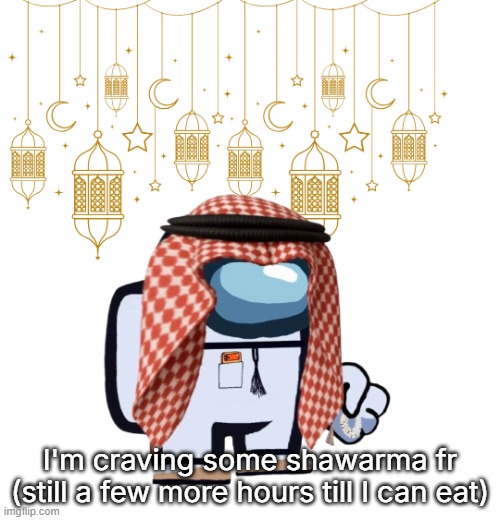 ArabMogus Ramadan temp (thanks eshaheer for the og image) | I'm craving some shawarma fr (still a few more hours till I can eat) | image tagged in arabmogus ramadan temp thanks eshaheer for the og image | made w/ Imgflip meme maker