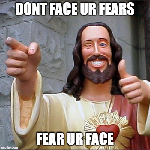 Tips And Tricks 101 | DONT FACE UR FEARS; FEAR UR FACE | image tagged in memes,buddy christ,i fear no man | made w/ Imgflip meme maker