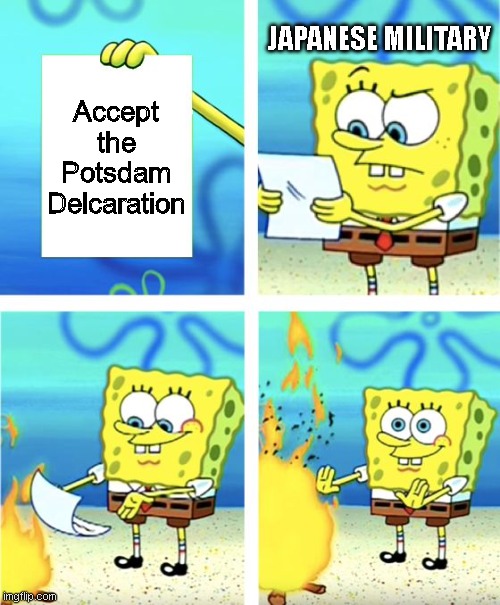 Spongebob Burning Paper | JAPANESE MILITARY; Accept the Potsdam Delcaration | image tagged in spongebob burning paper | made w/ Imgflip meme maker