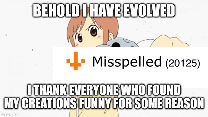 Seriously how on earth am I entertaining? | BEHOLD I HAVE EVOLVED; I THANK EVERYONE WHO FOUND MY CREATIONS FUNNY FOR SOME REASON | image tagged in anime gun point | made w/ Imgflip meme maker