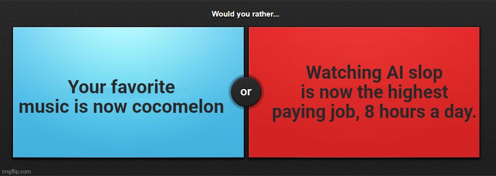 Wood you rat her | Your favorite music is now cocomelon; Watching AI slop is now the highest paying job, 8 hours a day. | image tagged in would you rather | made w/ Imgflip meme maker