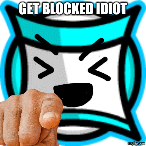Mouthless square | GET BLOCKED IDIOT | image tagged in mouthless square | made w/ Imgflip meme maker