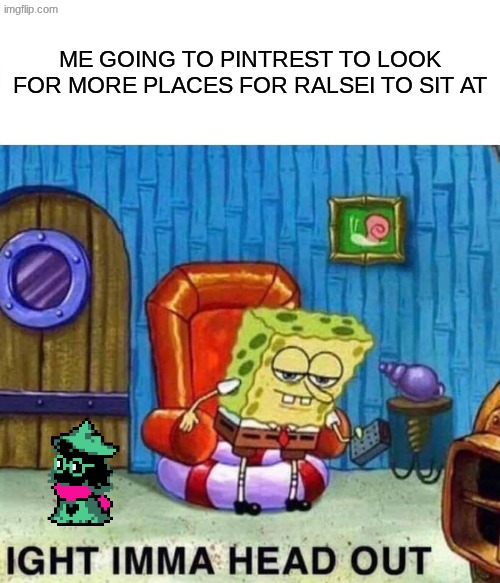 ralsei | ME GOING TO PINTREST TO LOOK FOR MORE PLACES FOR RALSEI TO SIT AT | image tagged in memes,spongebob ight imma head out | made w/ Imgflip meme maker