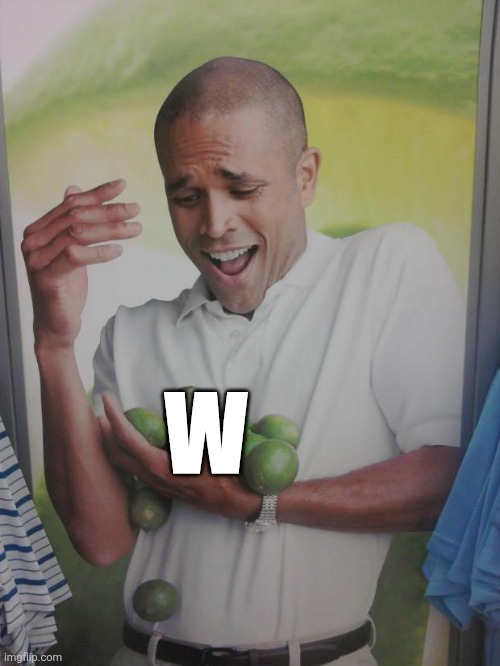 Why Can't I Hold All These Limes Meme | W | image tagged in memes,why can't i hold all these limes | made w/ Imgflip meme maker