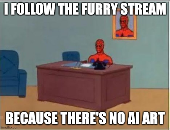 Yes | I FOLLOW THE FURRY STREAM; BECAUSE THERE'S NO AI ART | image tagged in memes,spiderman computer desk,spiderman,funny,yes,why are you reading the tags | made w/ Imgflip meme maker