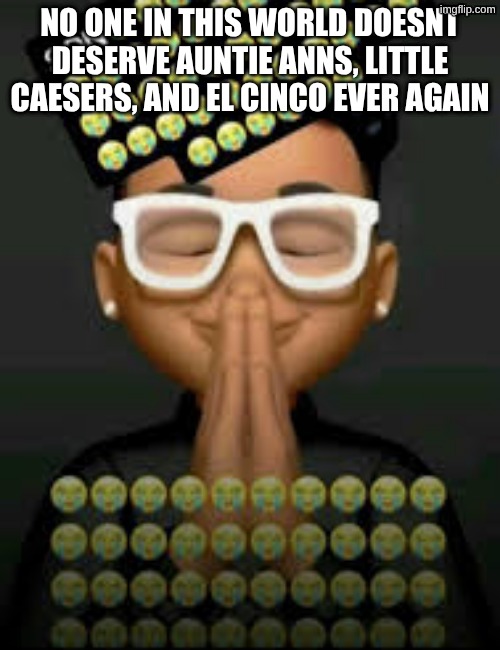 IM SO MAD | NO ONE IN THIS WORLD DOESNT DESERVE AUNTIE ANNS, LITTLE CAESERS, AND EL CINCO EVER AGAIN | image tagged in i'm crine made by our glorious king bigjim998 | made w/ Imgflip meme maker