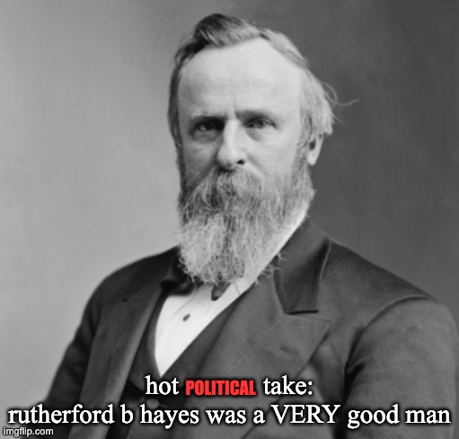 hot             take: rutherford b hayes was a VERY good man; POLITICAL | made w/ Imgflip meme maker