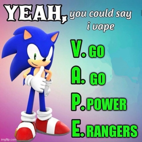Yeah you could say I vape sonic | GO; GO; POWER; RANGERS | image tagged in yeah you could say i vape sonic | made w/ Imgflip meme maker