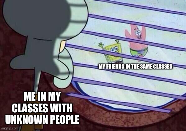 High School Lore | MY FRIENDS IN THE SAME CLASSES; ME IN MY CLASSES WITH UNKNOWN PEOPLE | image tagged in squidward window,lore,high school,oh wow are you actually reading these tags | made w/ Imgflip meme maker