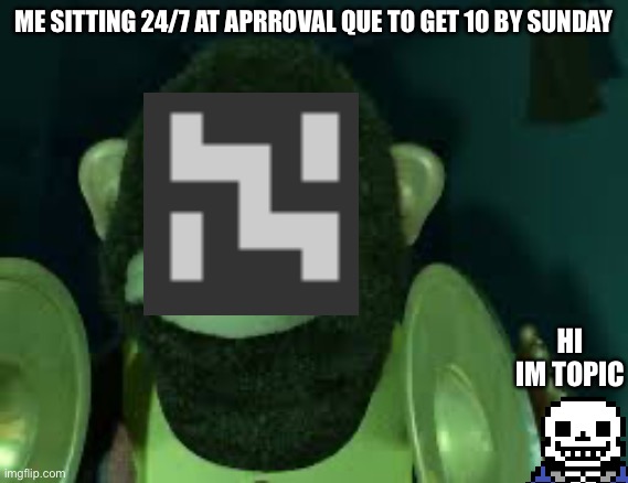 Toy Story Monkey | ME SITTING 24/7 AT APRROVAL QUE TO GET 10 BY SUNDAY; HI IM TOPIC | image tagged in toy story monkey | made w/ Imgflip meme maker
