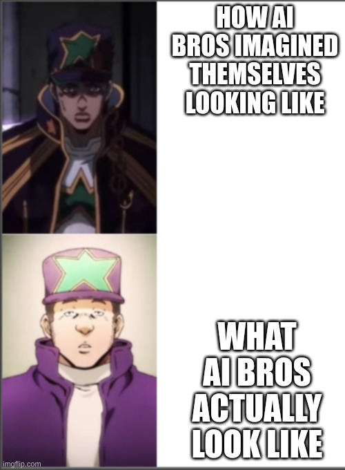 don't be a ai bro. | HOW AI BROS IMAGINED THEMSELVES LOOKING LIKE; WHAT AI BROS ACTUALLY LOOK LIKE | image tagged in jotaro real vs fake | made w/ Imgflip meme maker