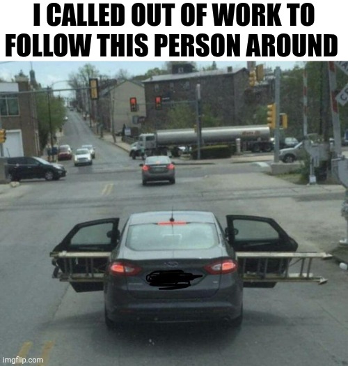 I Called Out Of Work To Follow This Person Around | I CALLED OUT OF WORK TO FOLLOW THIS PERSON AROUND | image tagged in chrisjoines1 | made w/ Imgflip meme maker