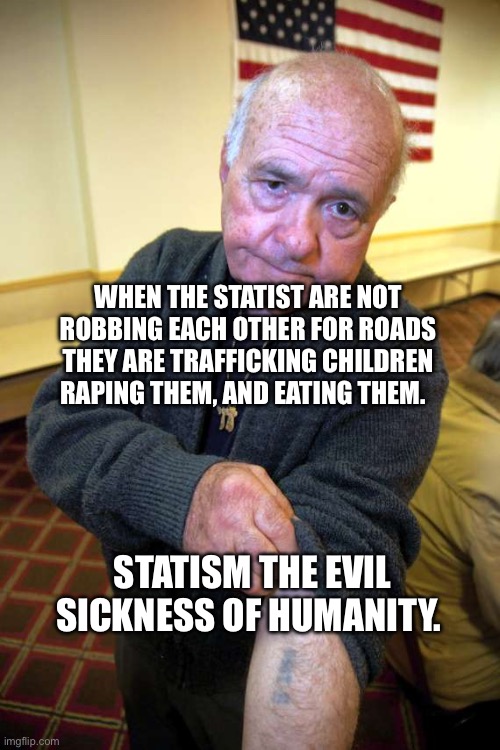 Kaepernick holocaust | WHEN THE STATIST ARE NOT ROBBING EACH OTHER FOR ROADS THEY ARE TRAFFICKING CHILDREN RAPING THEM, AND EATING THEM. STATISM THE EVIL SICKNESS OF HUMANITY. | image tagged in kaepernick holocaust | made w/ Imgflip meme maker
