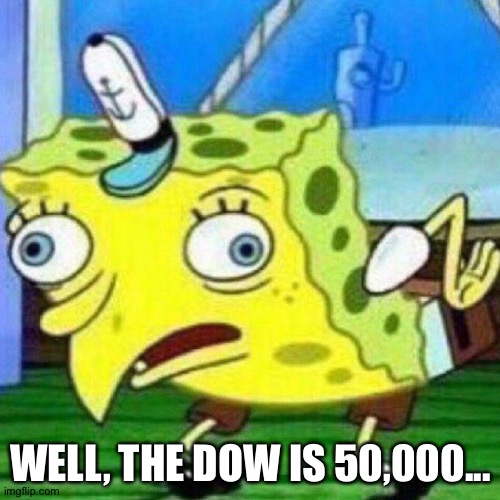 triggerpaul | WELL, THE DOW IS 50,000... | image tagged in triggerpaul | made w/ Imgflip meme maker