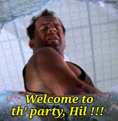 Die hard Welcome to the party pal | Welcome to th' party, Hil !!! | image tagged in die hard welcome to the party pal | made w/ Imgflip meme maker