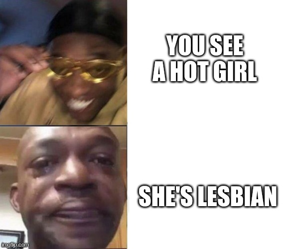 Black Guy Laughing Crying Flipped | YOU SEE A HOT GIRL; SHE'S LESBIAN | image tagged in black guy laughing crying flipped | made w/ Imgflip meme maker