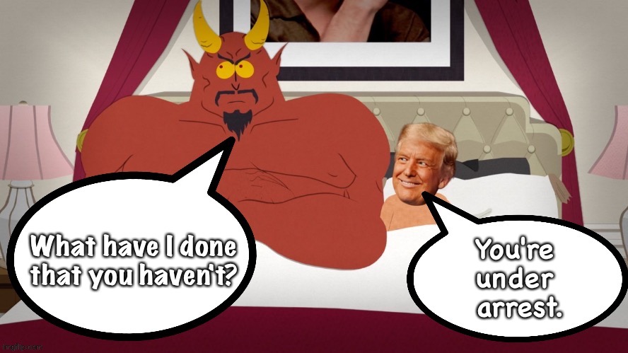 South Park Trump Satan | What have I done that you haven't? You're 
under 
arrest. | image tagged in south park trump satan | made w/ Imgflip meme maker