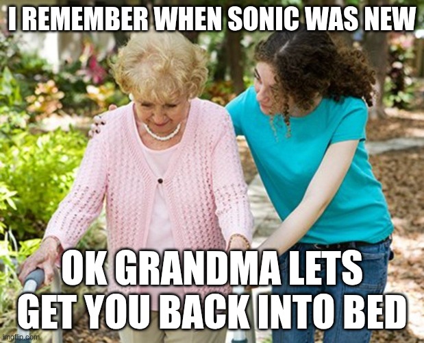 Ok grandma | I REMEMBER WHEN SONIC WAS NEW; OK GRANDMA LETS GET YOU BACK INTO BED | image tagged in ok grandma | made w/ Imgflip meme maker