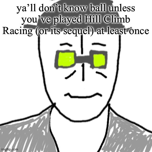 Massive? | ya’ll don’t know ball unless you’ve played Hill Climb Racing (or its sequel) at least once | image tagged in massive | made w/ Imgflip meme maker
