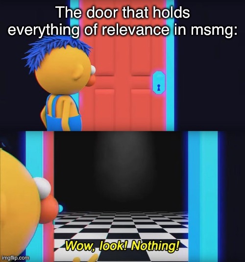 Wow, look! Nothing! | The door that holds everything of relevance in msmg: | image tagged in wow look nothing,msmg | made w/ Imgflip meme maker