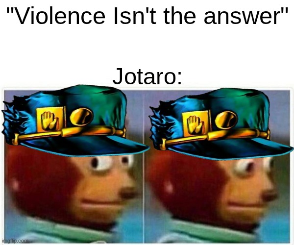 Monkey Puppet Meme | "Violence Isn't the answer"; Jotaro: | image tagged in memes,monkey puppet,jojo's bizarre adventure,jojo meme,jojo,jjba | made w/ Imgflip meme maker