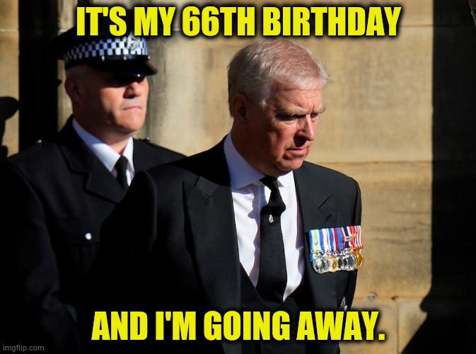 Prince Andrew | IT'S MY 66TH BIRTHDAY; AND I'M GOING AWAY. | image tagged in memes,politics,prince andrew,arrested,trade,secrets | made w/ Imgflip meme maker