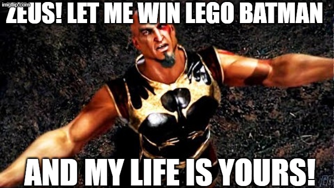 God of war | ZEUS! LET ME WIN LEGO BATMAN; AND MY LIFE IS YOURS! | image tagged in kratos and my life is yours | made w/ Imgflip meme maker