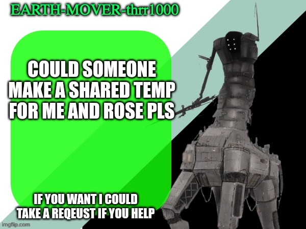 ye | COULD SOMEONE MAKE A SHARED TEMP FOR ME AND ROSE PLS; IF YOU WANT I COULD TAKE A REQEUST IF YOU HELP | image tagged in earthmover temp | made w/ Imgflip meme maker