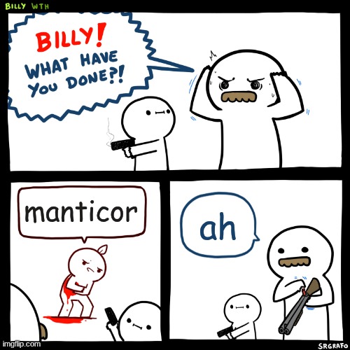 I'M LOSING MY DAMN MIND | manticor; ah | image tagged in billy what have you done | made w/ Imgflip meme maker