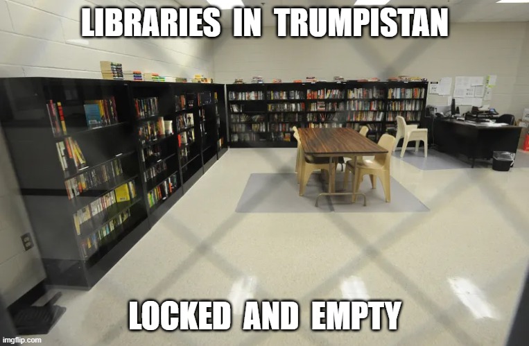 Who Needs Em, When Your Leader Knows it All Without Em | LIBRARIES  IN  TRUMPISTAN; LOCKED  AND  EMPTY | image tagged in stop reading the tags | made w/ Imgflip meme maker