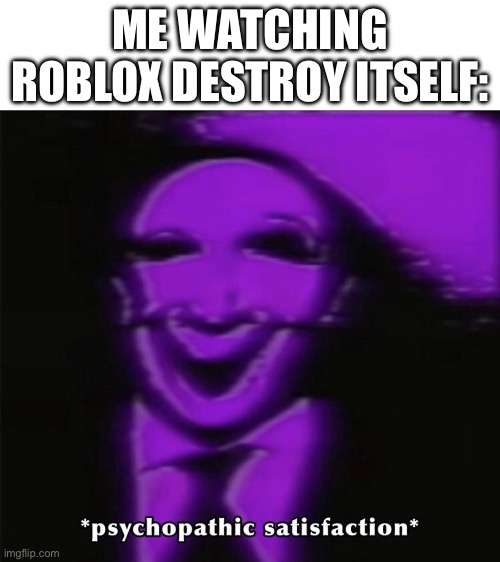There is no better feeling than watching a multi billion dollar company destroy itself. (And because investors exist) | ME WATCHING ROBLOX DESTROY ITSELF: | image tagged in psychopathic satisfaction,roblox sucks,roblox meme,invest | made w/ Imgflip meme maker