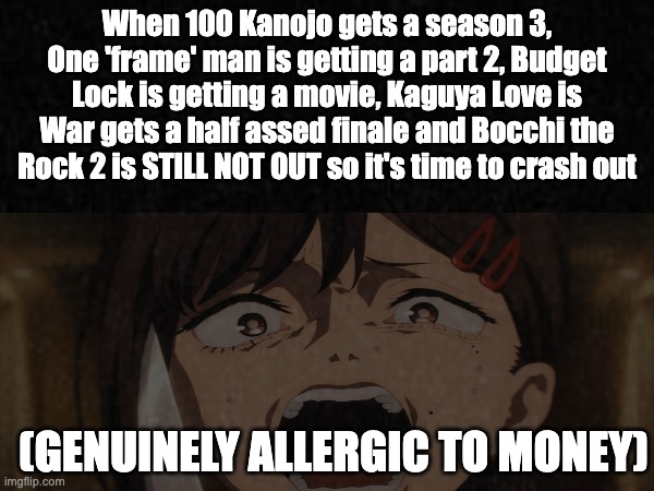 The opening animation has more frames than Garou slide | When 100 Kanojo gets a season 3, One 'frame' man is getting a part 2, Budget Lock is getting a movie, Kaguya Love is War gets a half assed finale and Bocchi the Rock 2 is STILL NOT OUT so it's time to crash out; (GENUINELY ALLERGIC TO MONEY) | image tagged in chainsaw man,anime,one punch man | made w/ Imgflip meme maker