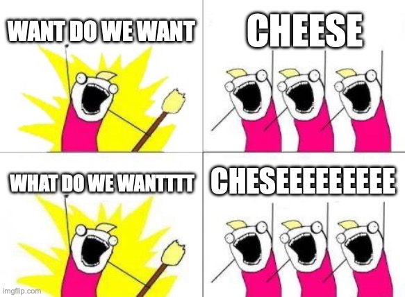 I like cheez | WANT DO WE WANT; CHEESE; CHESEEEEEEEEE; WHAT DO WE WANTTTT | image tagged in memes,what do we want | made w/ Imgflip meme maker