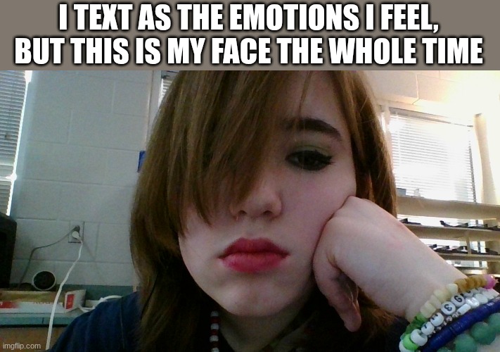 I TEXT AS THE EMOTIONS I FEEL, BUT THIS IS MY FACE THE WHOLE TIME | made w/ Imgflip meme maker