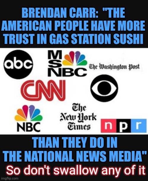 Something smells fishy | BRENDAN CARR:  "THE AMERICAN PEOPLE HAVE MORE TRUST IN GAS STATION SUSHI; THAN THEY DO IN THE NATIONAL NEWS MEDIA"; So don't swallow any of it | image tagged in media lies,biased media | made w/ Imgflip meme maker