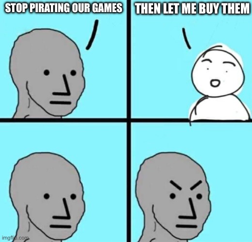Image Title | THEN LET ME BUY THEM; STOP PIRATING OUR GAMES | image tagged in angry npc wojak | made w/ Imgflip meme maker