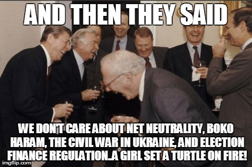 Laughing Men In Suits Meme | AND THEN THEY SAID WE DON'T CARE ABOUT NET NEUTRALITY, BOKO HARAM, THE CIVIL WAR IN UKRAINE, AND ELECTION FINANCE REGULATION..A GIRL SET A T | image tagged in memes,laughing men in suits | made w/ Imgflip meme maker