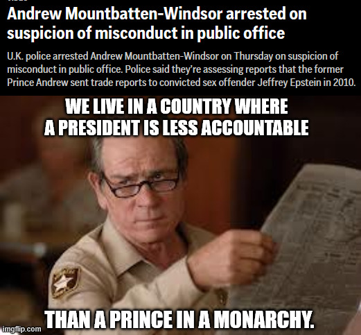 WE LIVE IN A COUNTRY WHERE A PRESIDENT IS LESS ACCOUNTABLE; THAN A PRINCE IN A MONARCHY. | image tagged in no country for old men tommy lee jones | made w/ Imgflip meme maker