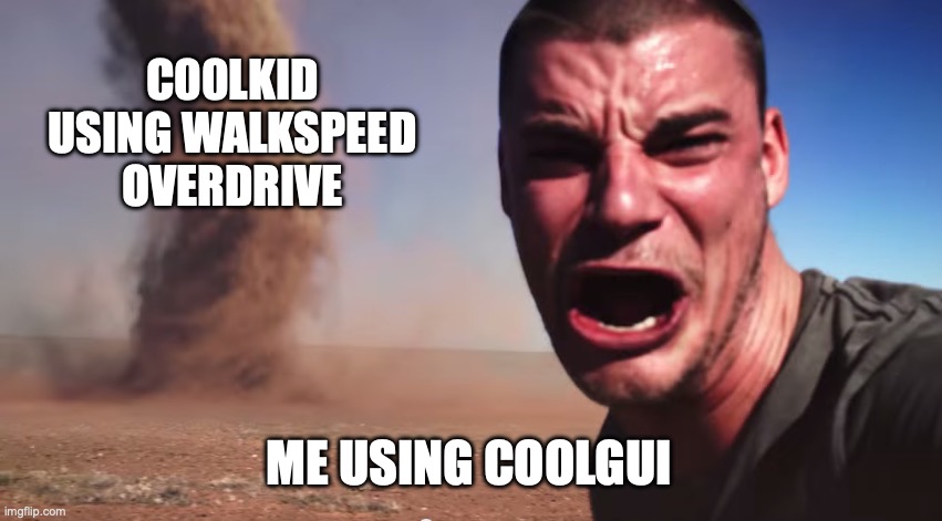 Here it comes | C00LKID USING WALKSPEED OVERDRIVE; ME USING COOLGUI | image tagged in here it comes | made w/ Imgflip meme maker