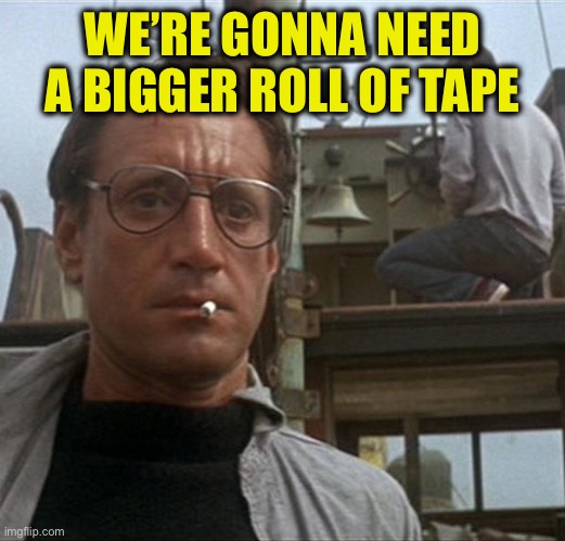 jaws | WE’RE GONNA NEED A BIGGER ROLL OF TAPE | image tagged in jaws | made w/ Imgflip meme maker