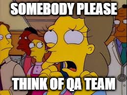 Wont somebody please think of the children | SOMEBODY PLEASE; THINK OF QA TEAM | image tagged in wont somebody please think of the children,qa,qamemes | made w/ Imgflip meme maker