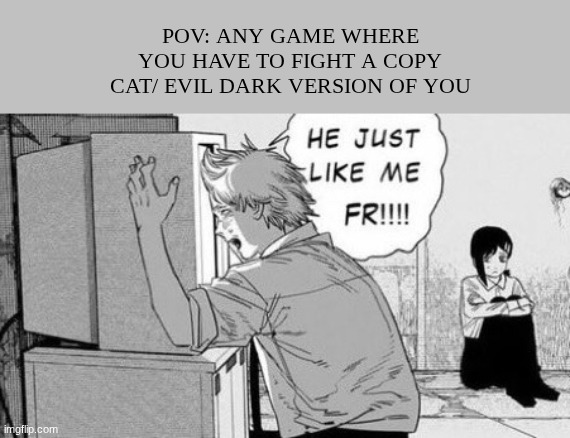 real | POV: ANY GAME WHERE YOU HAVE TO FIGHT A COPY CAT/ EVIL DARK VERSION OF YOU | image tagged in he just like me fr | made w/ Imgflip meme maker