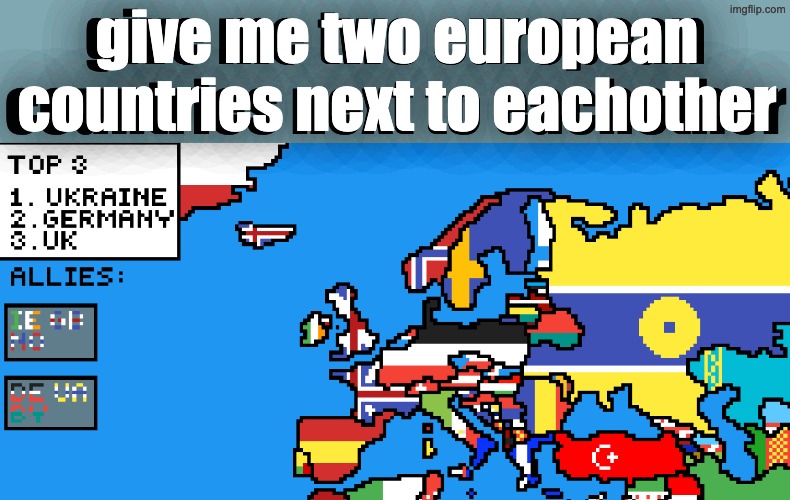 give me two european countries next to eachother; give me two european countries next to eachother | made w/ Imgflip meme maker