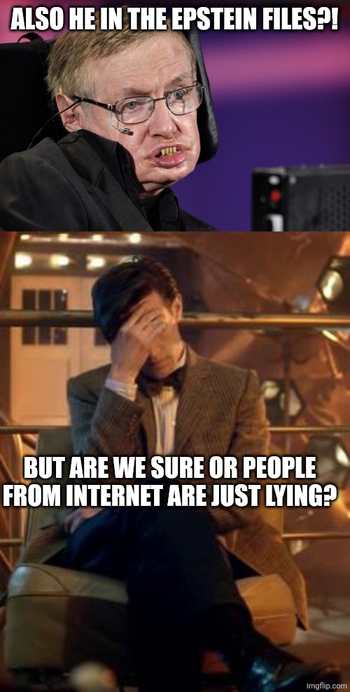 ALSO HE IN THE EPSTEIN FILES?! BUT ARE WE SURE OR PEOPLE FROM INTERNET ARE JUST LYING? | image tagged in stephen hawking,doctor who facepalm | made w/ Imgflip meme maker