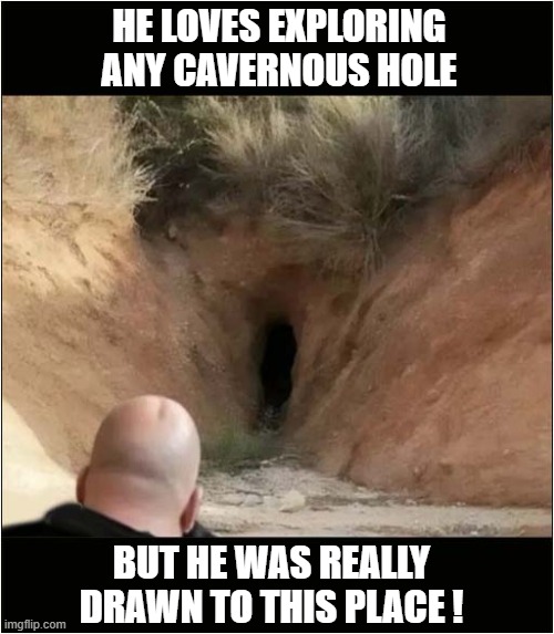 Does This Reminds You Of Something Else ? | HE LOVES EXPLORING ANY CAVERNOUS HOLE; BUT HE WAS REALLY DRAWN TO THIS PLACE ! | image tagged in cavernous,hole,drawn | made w/ Imgflip meme maker