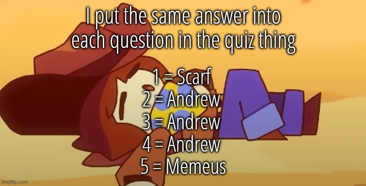 I think andrew is just too common | I put the same answer into each question in the quiz thing; 1 = Scarf 
2 = Andrew 
3 = Andrew 
4 = Andrew 
5 = Memeus | image tagged in eepy | made w/ Imgflip meme maker