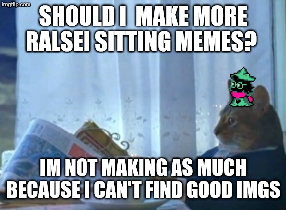 Ralsei? | SHOULD I  MAKE MORE RALSEI SITTING MEMES? IM NOT MAKING AS MUCH BECAUSE I CAN'T FIND GOOD IMGS | image tagged in memes,i should buy a boat cat | made w/ Imgflip meme maker