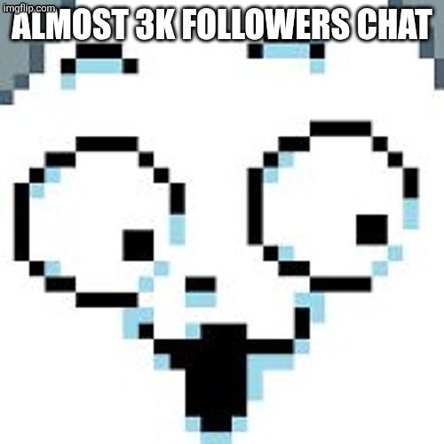 tEMMIE  | ALMOST 3K FOLLOWERS CHAT | image tagged in temmie | made w/ Imgflip meme maker